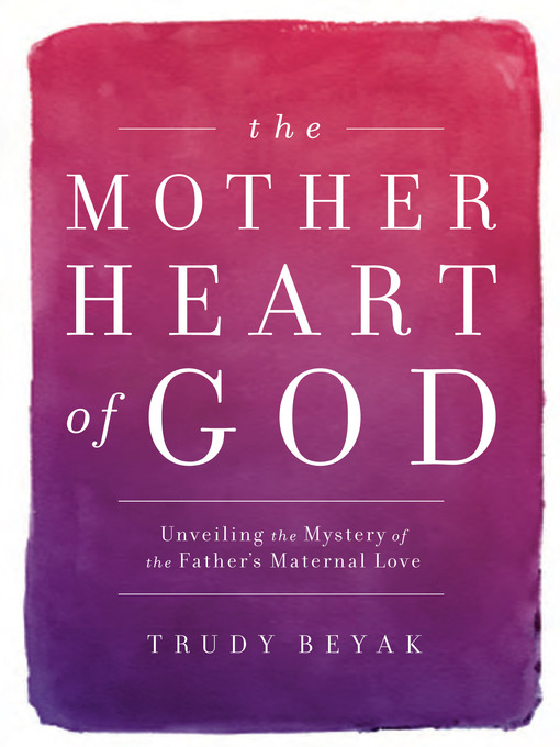 Title details for The Mother Heart of God by Trudy Beyak - Wait list